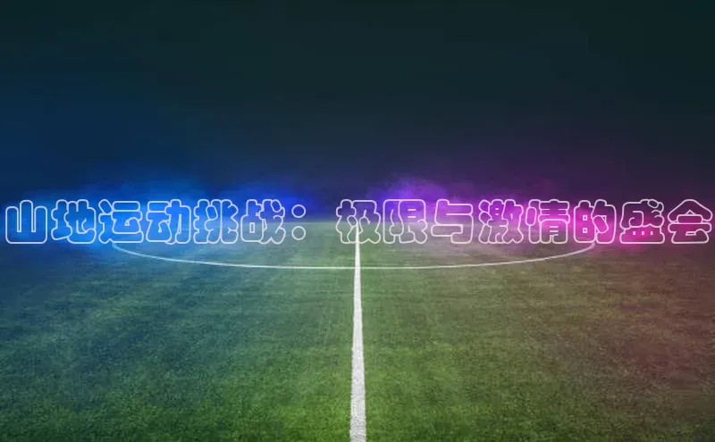 山地运动挑战：极限与激情的盛会