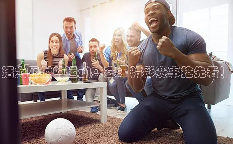 活力四射的运动盛宴：精彩赛事抢先看！