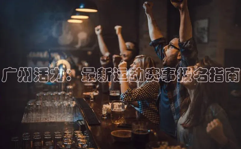 广州活力：最新运动赛事报名指南