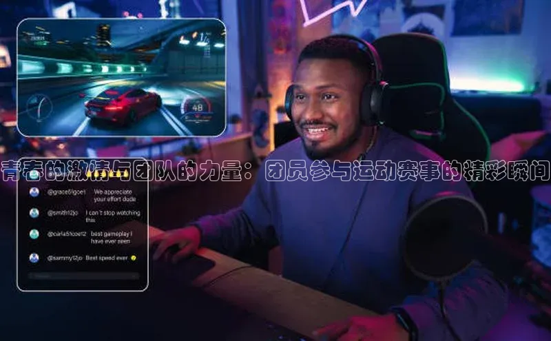 青春的激情与团队的力量：团员参与运动赛事的精彩瞬间