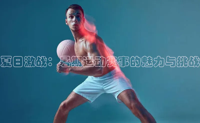 夏日激战：暑期运动赛事的魅力与挑战