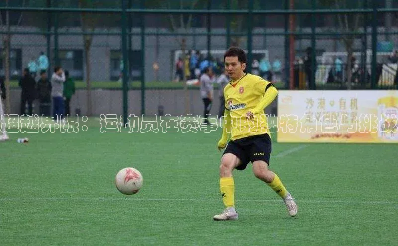 超越界限：运动员在赛事中的独特角色与挑战