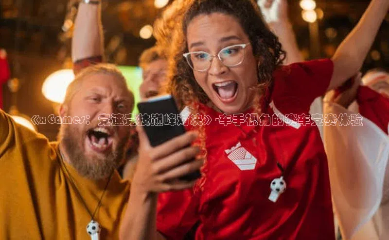 《xGames：竞速竞技巅峰对决》-车手视角的赛车竞赛体验